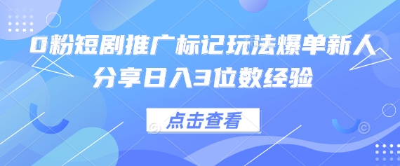 0粉短剧推广标记玩法爆单新人分享日入3位数经验-创奇社