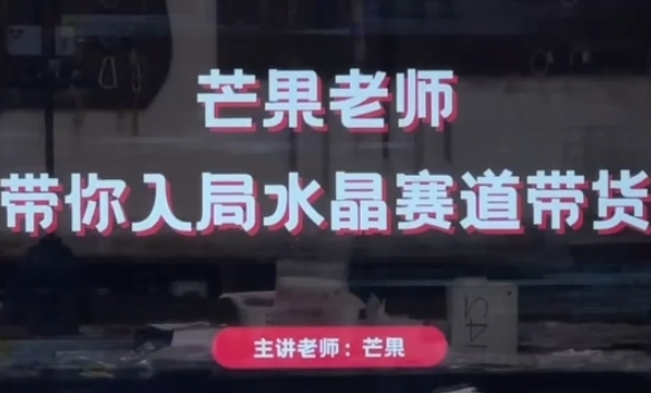 芒果老师·带你入局水晶赛道带货，助你开启水晶直播带货事业-创奇社