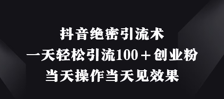 抖音绝密引流术，一天轻松引流100+创业粉，当天操作当天见效果-创奇社