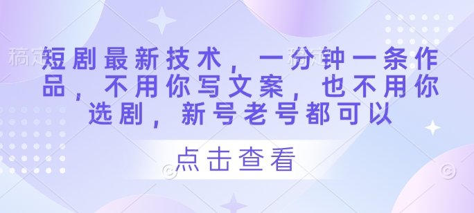 短剧最新技术，一分钟一条作品，不用你写文案，也不用你选剧，新号老号都可以-创奇社