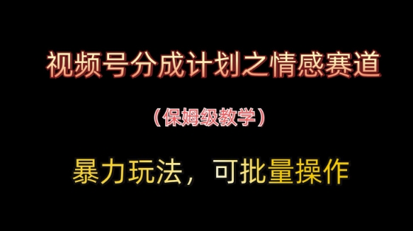 视频号分成计划之情感赛道暴力玩法，可批量操作，保姆级教学-创奇社