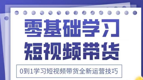 抖音全新短视频带货运营技巧，2025年新课，0到1学习短视频带货全新运营技巧-创奇社