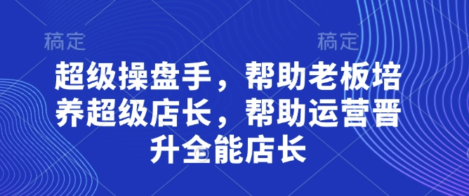 超级操盘手，​帮助老板培养超级店长，帮助运营晋升全能店长-创奇社