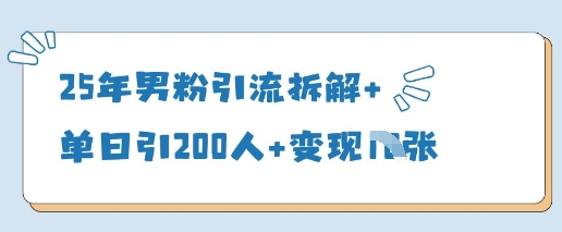 25年男粉引流拆解+单日引200人+变现多张-创奇社 - AI前沿·副业变现·资源教程！