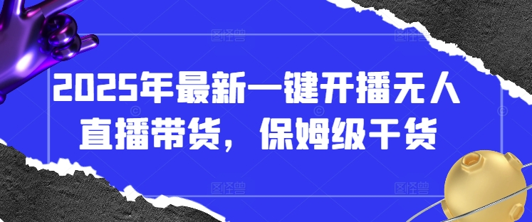 2025年最新一键开播无人直播带货，保姆级干货-创奇社 - AI前沿·副业变现·资源教程！