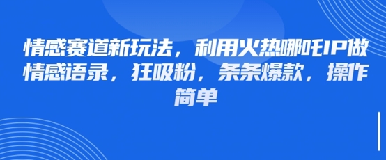 情感赛道新玩法，利用火热哪吒IP做情感语录，狂吸粉，条条爆款，操作简单-创奇社