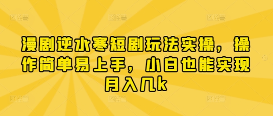 漫剧逆水寒短剧玩法实操，操作简单易上手，小白也能实现月入几k-创奇社