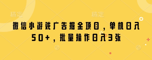 微信小游戏广告掘金项目，单机日入50+，批量操作日入3张-创奇社