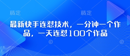 最新快手连怼技术，一分钟一个作品，一天连怼100个作品-创奇社