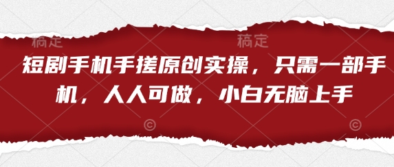 短剧手机手搓原创实操，只需一部手机，人人可做，小白无脑上手-创奇社 - AI前沿·副业变现·资源教程！