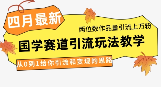 4月最新，国学赛道引流玩法教学，两位数作品量引流上万粉，从0到1给你引流和变现的思路-创奇社
