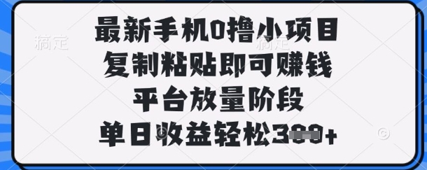 最新手机0撸小项目，复制粘贴即可挣钱，平台放量阶段，单日收益轻松3张+-创奇社