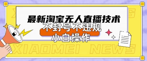 2025年淘宝无人直播带货10.0.全新技术，不违规，不封号，纯小白操作，日入数张-创奇社