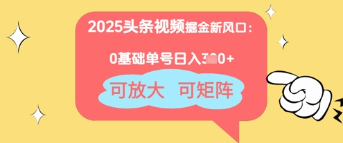 2025头条视频掘金新风口：0基础日入3张+，可放大，可矩阵-创奇社