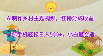 AI制作乡村主题视频，狂撸分成收益，一部手机轻松日入几张，小白最合适-创奇社