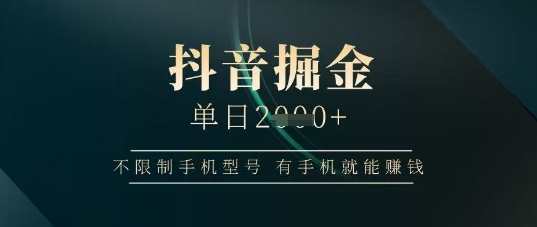 抖音掘金单日收益上千，不限制手机型号，有手机就能挣钱-1