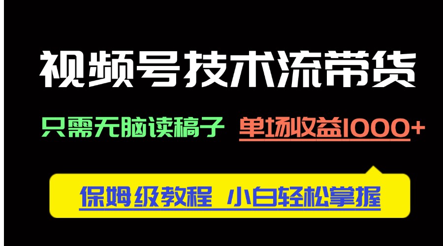 （14476期）视频号技术流带货，只需无脑读稿子，单场收益1000+ 保姆级教程，小白轻…-创奇社
