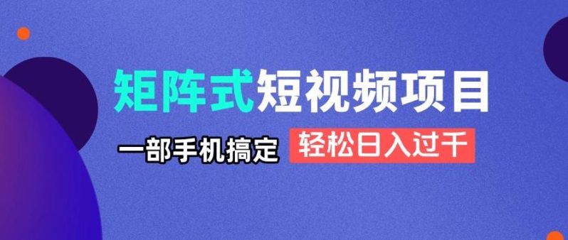 （14475期）矩阵式短视频项目揭秘，一部手机搞定，轻松日入过千-创奇社