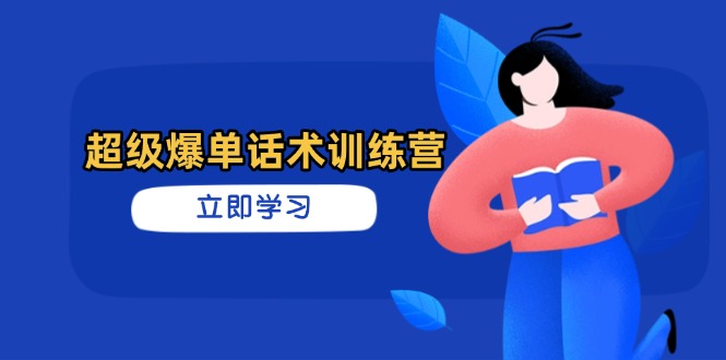 （14348期）超级爆单话术训练营，掌握高效销售技巧，轻松实现订单爆发-创奇社