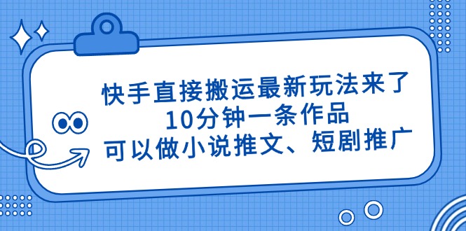 （14450期）快手直接搬运最新玩法来了，10分钟一条作品，可以做小说推文、短剧推广…-创奇社 - AI前沿·副业变现·资源教程！