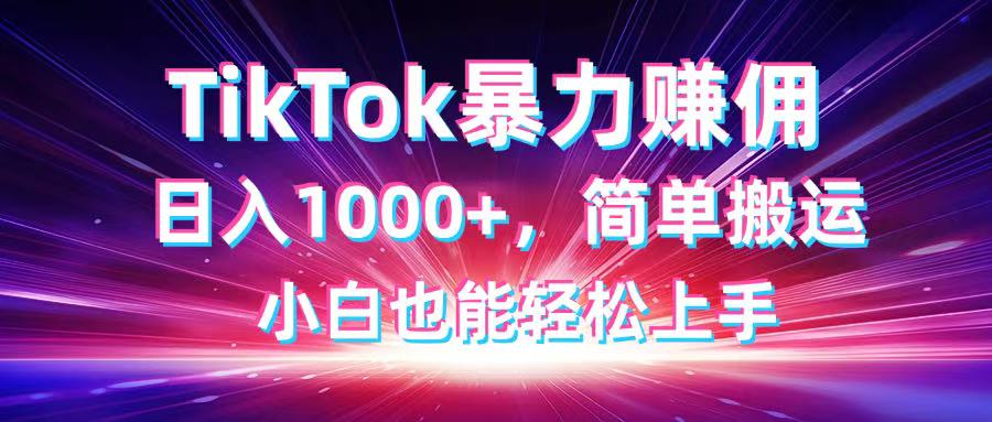 （14402期）TikTok搬运暴力赚佣，日入1000+，简单搬运，小白也能轻松上手-创奇社