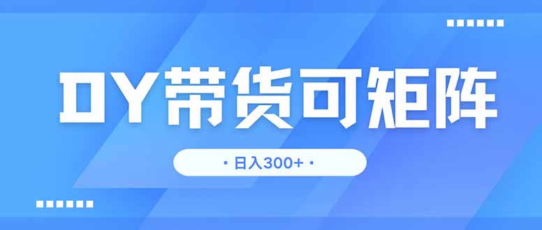 （14414期）DY带货，日入300＋矩阵无上限-创奇社