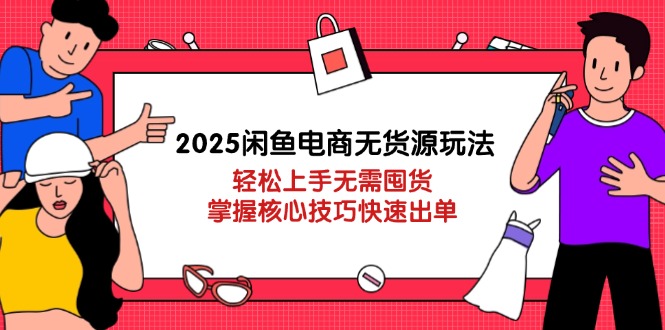 （14389期）2025闲鱼电商无货源玩法：轻松上手无需囤货，掌握核心技巧快速出单-创奇社