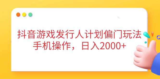 （14371期）抖音游戏发行人计划偏门玩法，手机操作，日入2000+-创奇社