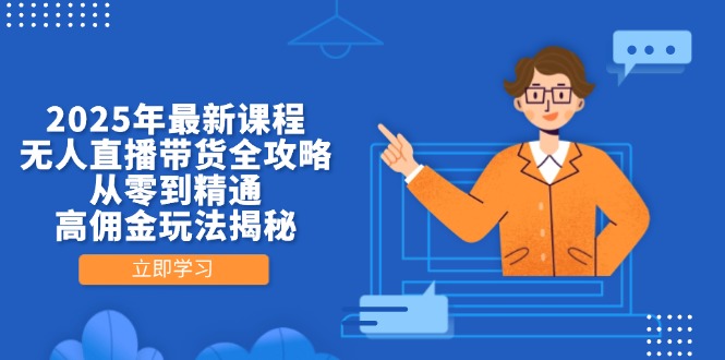 （14378期）2025年最新课程，无人直播带货全攻略，从零到精通，高佣金玩法揭秘-创奇社