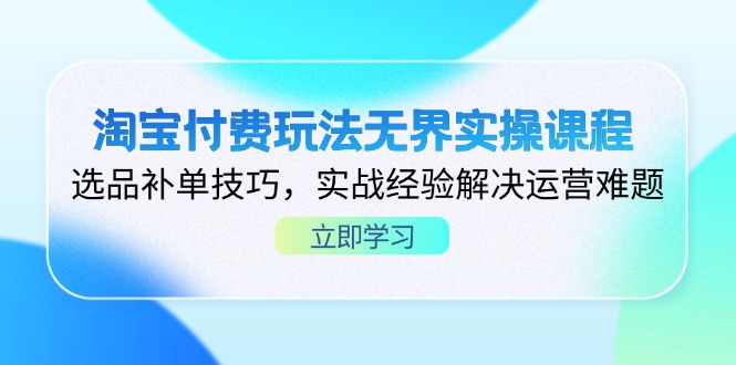 （14344期）淘宝付费玩法无界实操课程，选品补单技巧，实战经验解决运营难题-创奇社