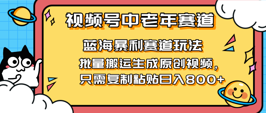 （14314期）2025视频号中老年短视频蓝海暴利风口！复制粘贴搬运视频单日赚800+，无…-创奇社