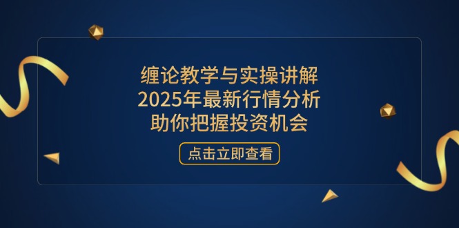 （14268期）缠论教学与实操讲解，2025年最新行情分析，助你把握投资机会-创奇社