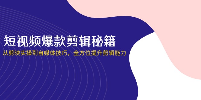 （14244期）短视频爆款剪辑秘籍，从剪映实操到自媒体技巧，全方位提升剪辑能力-创奇社