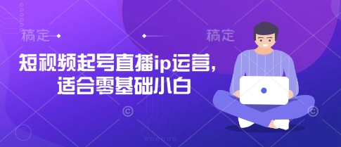 短视频起号直播ip运营，适合零基础小白-1