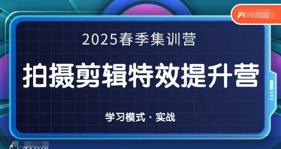 2025春季拍剪全能集训营，拍摄剪辑特效提升营-创奇社 - AI前沿·副业变现·资源教程！