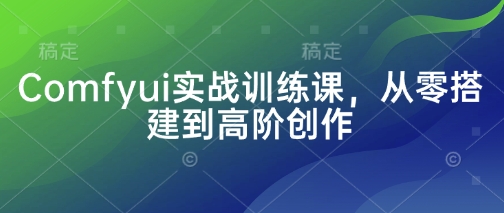 Comfyui实战训练课，从零搭建到高阶创作-创奇社 - AI前沿·副业变现·资源教程！