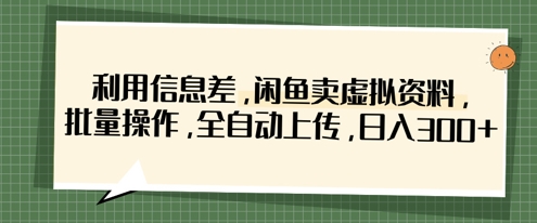 利用信息差，闲鱼卖虚拟资料，批量操作，全自动上传，日入3张-创奇社 - AI前沿·副业变现·资源教程！
