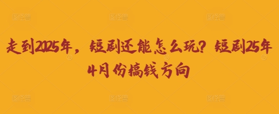 走到2025年，短剧还能怎么玩？短剧25年4月份搞钱方向-创奇社 - AI前沿·副业变现·资源教程！