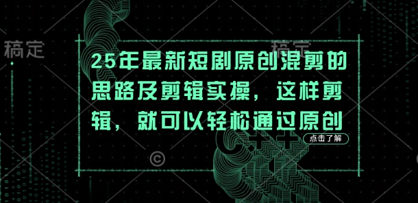 25年最新短剧原创混剪的思路及剪辑实操，这样剪辑，就可以轻松通过原创-创奇社 - AI前沿·副业变现·资源教程！