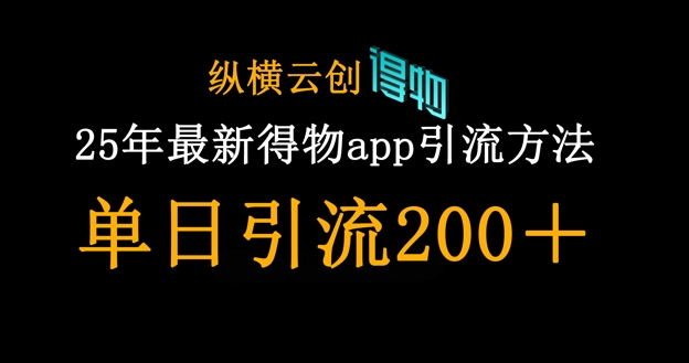 25年最新得物app引流创业粉方法，单日引流200+-创奇社 - AI前沿·副业变现·资源教程！