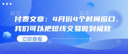 付费文章：4月份4个时间窗口，我们可以把短线交易做到极致-创奇社 - AI前沿·副业变现·资源教程！