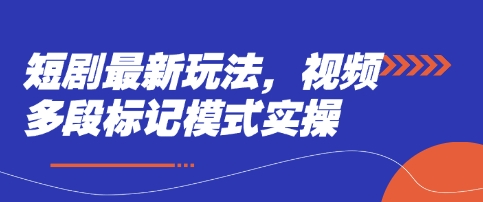 短剧最新玩法，视频多段标记模式实操-创奇社 - AI前沿·副业变现·资源教程！