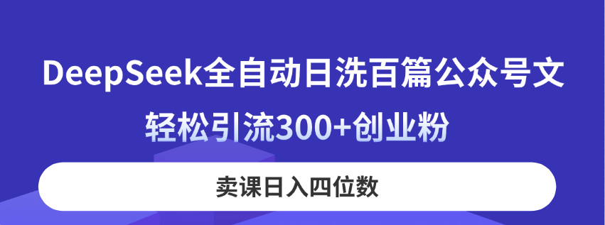 DeepSeek全自动日洗百篇公众号文，轻松引流300+创业粉，卖课日入四位数！-创奇社