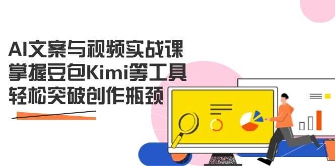 AI文案与视频实战课，掌握豆包Kimi等工具，轻松突破创作瓶颈-创奇社