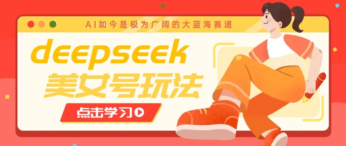 借助deepseek创作出各种风格的美女视频，7天快速涨粉，多种变现月入万元-创奇社