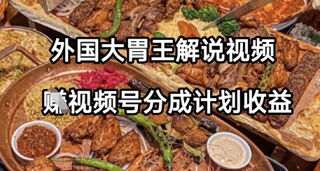 外国大胃王解说视频，挣视频号分成计划收益，操作简单，轻松月入过W-创奇社