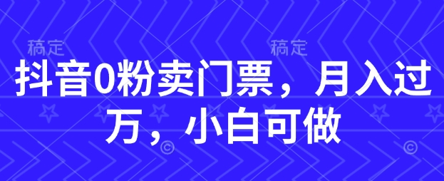 抖音0粉卖门票，月入过W，小白可做-创奇社