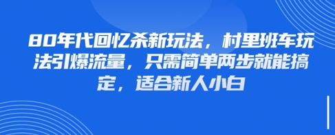 80年代回忆杀新玩法，村里班车玩法引爆流量，只需简单两步就能搞定，适合新人小白-创奇社