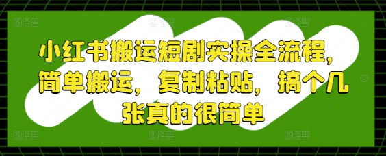 小红书搬运短剧实操全流程，简单搬运，复制粘贴，搞个几张真的很简单-创奇社