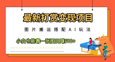最新打赏变现项目，图片搬运搭配AI玩法，小白也能靠一张图日入5张-创奇社